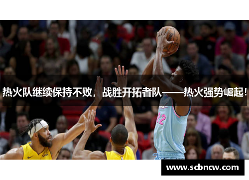 热火队继续保持不败，战胜开拓者队——热火强势崛起！